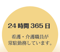 24時間365日 看護・介護職員が常駐勤務しています。